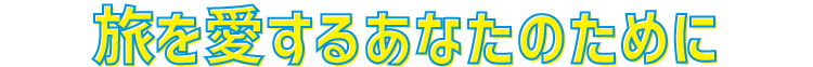 旅を愛するあなたのために