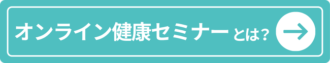 オンライン健康セミナーの詳細はこちら