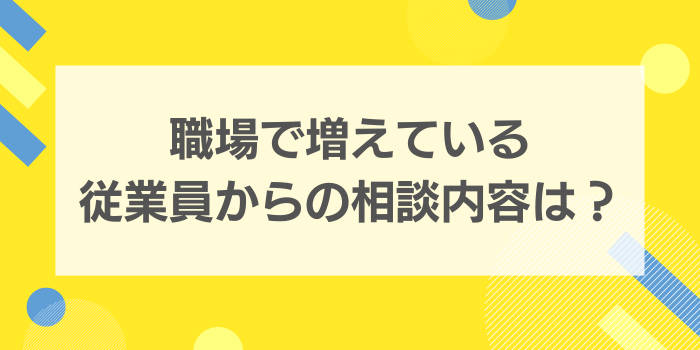 職場で増えている従業員からの相談内容とは？産業保健スタッフの投票結果から