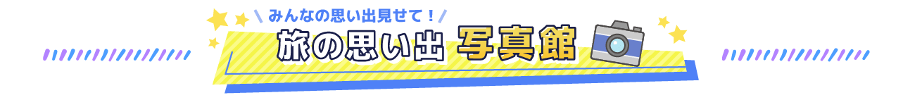 みんなの思い出見せて！旅の思い出写真館