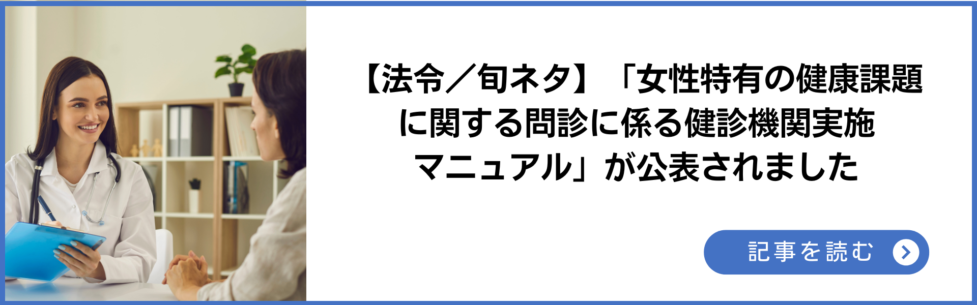 法令旬ネタ 女性特有の健康課題に関する問診に係る健診機関実施マニュアルが公表されました 記事を読む