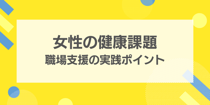女性の健康課題 職場支援の実践ポイント