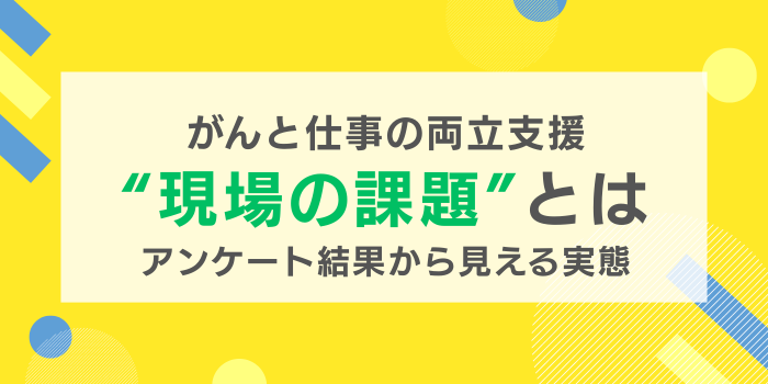 がんと仕事の両立支援、現場の課題とは?アンケートから見えた産業保健スタッフのリアルな悩み