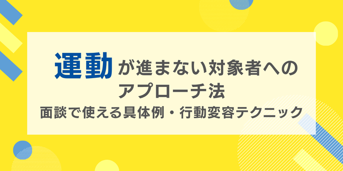 運動指導が進まない対象者へのアプローチ法|面談で使える具体例・行動変容テクニック