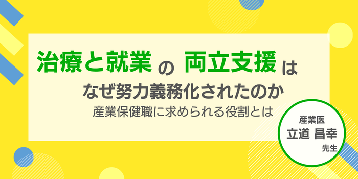 治療と就業の両立支援はなぜ努力義務化されたのか 産業保健職に求められる役割とは