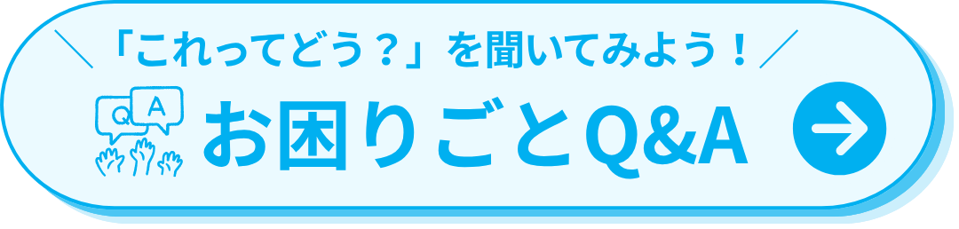 ＼ 「これってどう？」を聞いてみよう！ ／お困りごとQ&A
