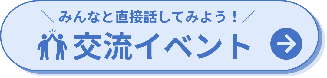 ＼ みんなと直接話してみよう！ ／交流イベント