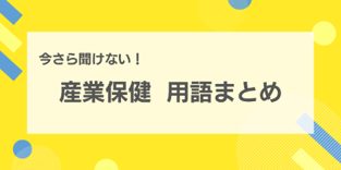 今さら聞けない！産業保健 用語まとめ