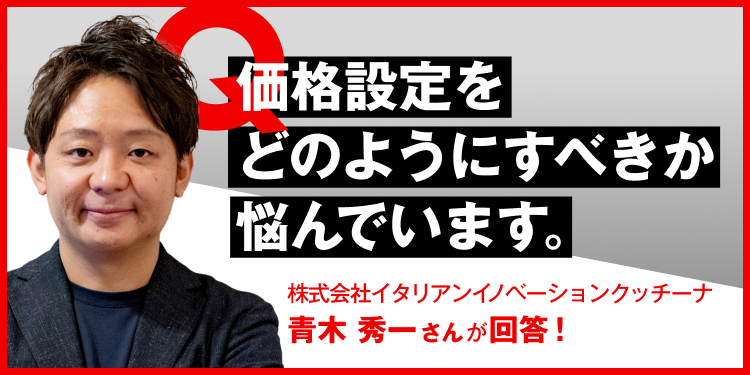 価格設定をどのようにすべきか悩んでいます。 株式会社イタリアンイノベーションクッチーナ　青木秀一さんが回答！