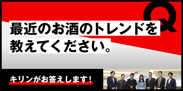 最近のお酒のトレンドを教えてください。 キリンがお答えします！