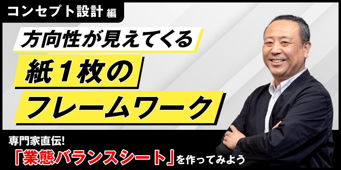 コンセプト設計編 方向性が見えてく！紙1枚のフレームワーク。専門家直伝「業態バランスシート」を作ってみよう