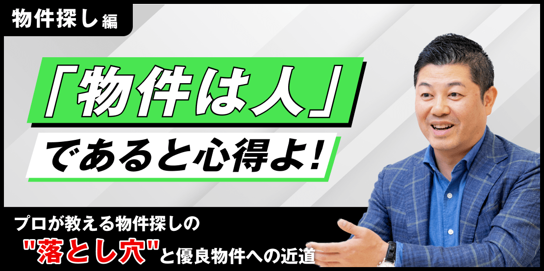 物件探し編 「物件は人」であると心得よ！プロが教える物件探しの”落とし穴”と優良物件への近道