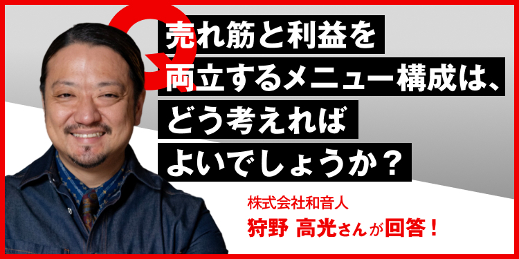 売れ筋と利益を両立するメニュー構成は、どう考えればよいでしょうか？ 株式会社和音人　狩野高光さんが回答！